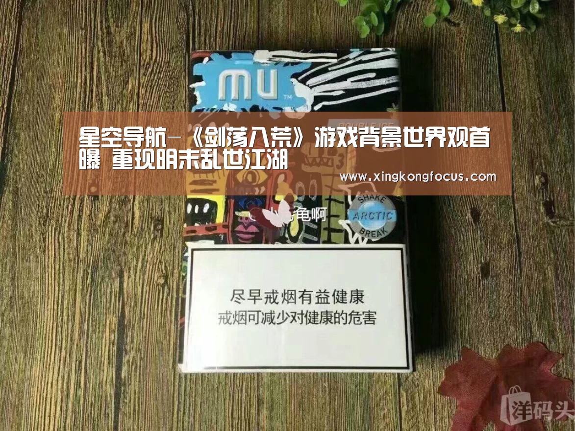 星空导航-《剑荡八荒》游戏背景世界观首曝 重现明末乱世江湖(图2) 星空赛事