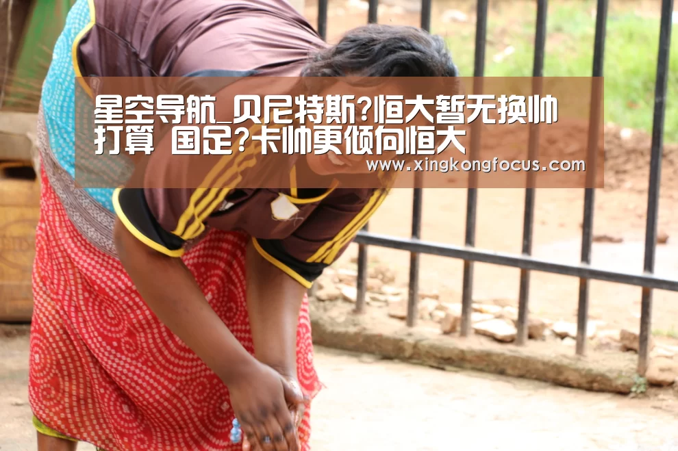 星空导航_贝尼特斯?恒大暂无换帅打算 国足?卡帅更倾向恒大(图3) 星空赛事