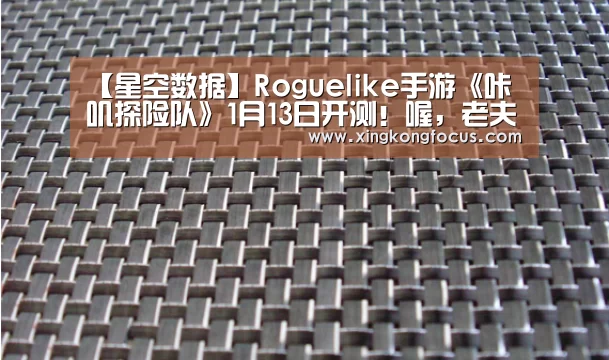 【星空数据】Roguelike手游《咔叽探险队》1月13日开测!喔,老夫的少女心啊(图1) 星空导航